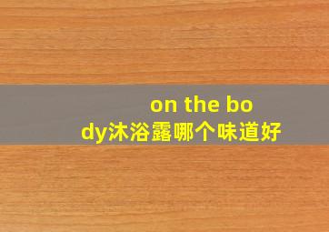 on the body沐浴露哪个味道好